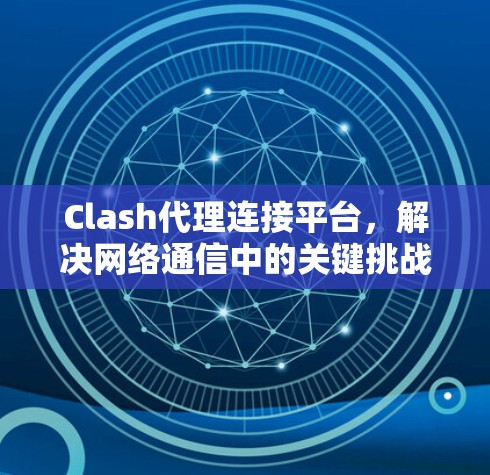 Clash代理连接平台,解决网络通信中的关键挑战 Clash代理连接平台,解决网络通信中的关键挑战