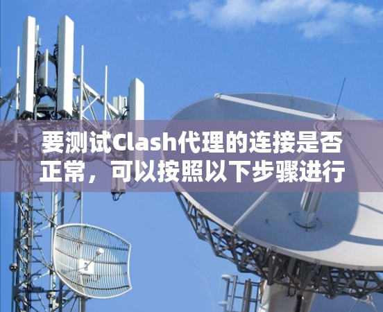 要测试Clash代理的连接是否正常,可以按照以下步骤进行 要测试Clash代理的连接是否正常,可以按照以下步骤进行