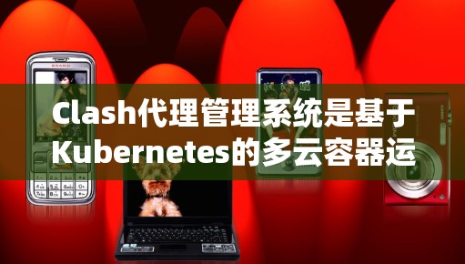 Clash代理管理系统是基于Kubernetes的多云容器运行时,旨在简化跨云的分布式应用管理。以下是对Clash代理管理系统功能的详细分析 Clash代理管理系统是基于Kubernetes的多云容器运行时,旨在简化跨云的分布式应用管理。以下是对Clash代理管理系统功能的详细分析