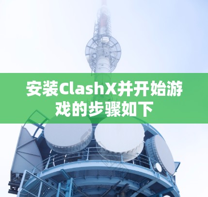 安装ClashX并开始游戏的步骤如下 安装ClashX并开始游戏的步骤如下