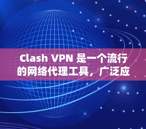 Clash VPN 是一个流行的网络代理工具,广泛应用于中国用户进行跨国访问网站或绕过网络限制。以下是详细的步骤指南,帮助您顺利使用 Clash VPN Clash VPN 是一个流行的网络代理工具,广泛应用于中国用户进行跨国访问网站或绕过网络限制。以下是详细的步骤指南,帮助您顺利使用 Clash VPN