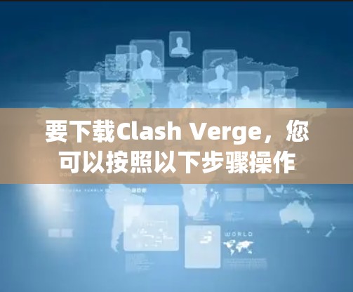 要下载Clash Verge,您可以按照以下步骤操作 要下载Clash Verge,您可以按照以下步骤操作