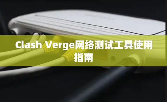 Clash Verge网络测试工具使用指南 Clash Verge网络测试工具使用指南