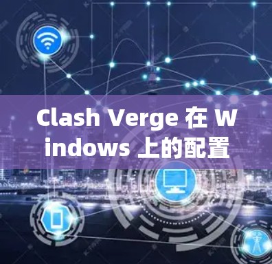 Clash Verge 在 Windows 上的配置可以按照以下步骤进行 Clash Verge 在 Windows 上的配置可以按照以下步骤进行