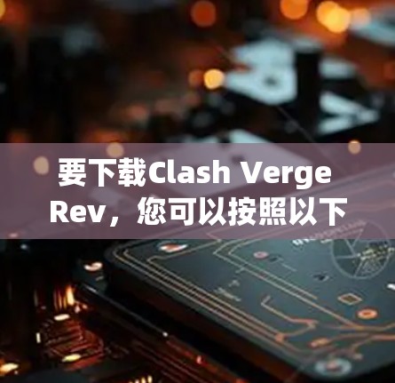 要下载Clash Verge Rev,您可以按照以下步骤操作 要下载Clash Verge Rev,您可以按照以下步骤操作
