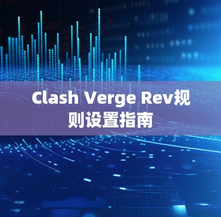Clash Verge Rev规则设置指南 Clash Verge Rev规则设置指南