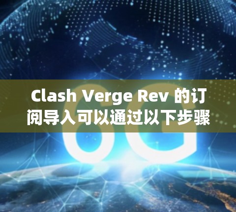 Clash Verge Rev 的订阅导入可以通过以下步骤进行。首先,确保你有权限访问Clash Verge Rev的订阅数据,并且目标平台或应用能够接收这些数据。以下是常见的步骤 Clash Verge Rev 的订阅导入可以通过以下步骤进行。首先,确保你有权限访问Clash Verge Rev的订阅数据,并且目标平台或应用能够接收这些数据。以下是常见的步骤