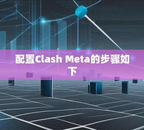 配置Clash Meta的步骤如下 配置Clash Meta的步骤如下