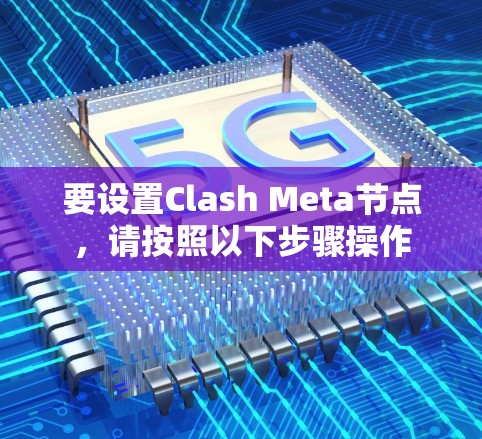 要设置Clash Meta节点,请按照以下步骤操作 要设置Clash Meta节点,请按照以下步骤操作