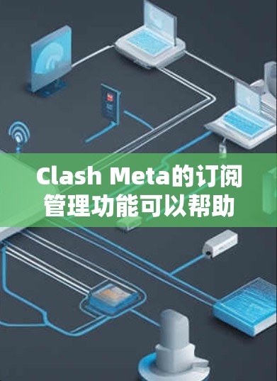 Clash Meta的订阅管理功能可以帮助用户更高效地管理多个订阅服务。以下是使用Clash Meta订阅管理的一些步骤和技巧 Clash Meta的订阅管理功能可以帮助用户更高效地管理多个订阅服务。以下是使用Clash Meta订阅管理的一些步骤和技巧