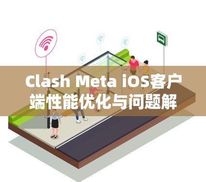 Clash Meta iOS客户端性能优化与问题解决方案 Clash Meta iOS客户端性能优化与问题解决方案