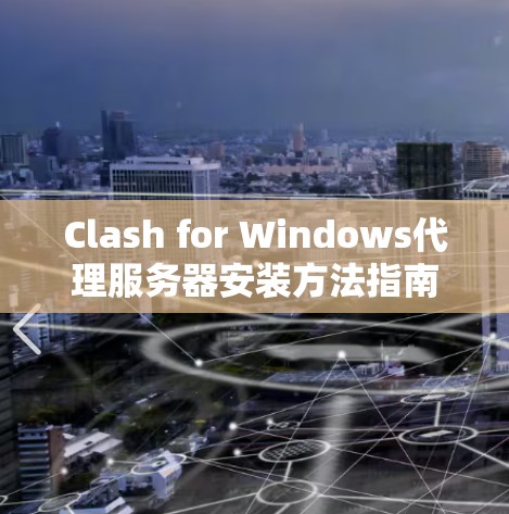 Clash for Windows代理服务器安装方法指南 Clash for Windows代理服务器安装方法指南