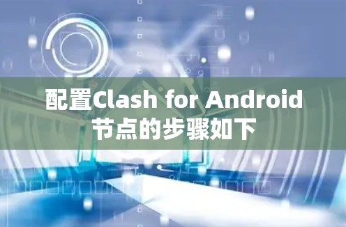 配置Clash for Android节点的步骤如下 配置Clash for Android节点的步骤如下