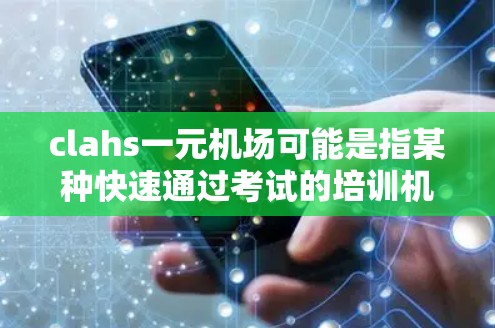 clahs一元机场可能是指某种快速通过考试的培训机构或教育模式,但具体含义可能因语境而异。以下是一些可能的解释和背景信息 clahs一元机场可能是指某种快速通过考试的培训机构或教育模式,但具体含义可能因语境而异。以下是一些可能的解释和背景信息