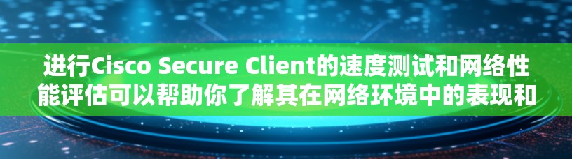 进行Cisco Secure Client的速度测试和网络性能评估可以帮助你了解其在网络环境中的表现和性能。以下是一些步骤和方法,供你参考 进行Cisco Secure Client的速度测试和网络性能评估可以帮助你了解其在网络环境中的表现和性能。以下是一些步骤和方法,供你参考