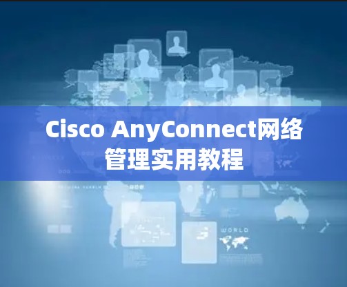 Cisco AnyConnect网络管理实用教程 Cisco AnyConnect网络管理实用教程