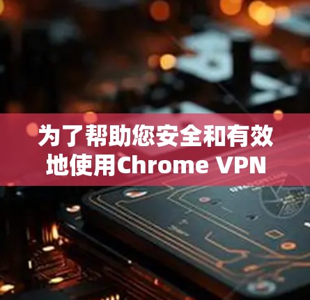 为了帮助您安全和有效地使用Chrome VPN,以下是逐步指南 为了帮助您安全和有效地使用Chrome VPN,以下是逐步指南