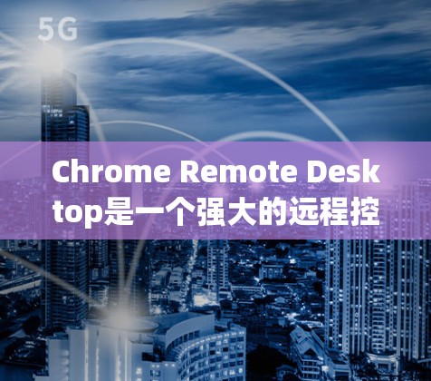 Chrome Remote Desktop是一个强大的远程控制工具,以下是详细的使用指南,帮助你顺利完成远程访问 Chrome Remote Desktop是一个强大的远程控制工具,以下是详细的使用指南,帮助你顺利完成远程访问