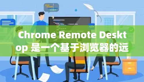 Chrome Remote Desktop 是一个基于浏览器的远程控制工具,允许用户通过网络远程访问和控制其他计算机。以下是使用Chrome Remote Desktop的分步指南 Chrome Remote Desktop 是一个基于浏览器的远程控制工具,允许用户通过网络远程访问和控制其他计算机。以下是使用Chrome Remote Desktop的分步指南