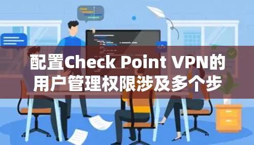 配置Check Point VPN的用户管理权限涉及多个步骤,确保每个用户和用户组的权限设置准确且符合需求。以下是详细的步骤和注意事项 配置Check Point VPN的用户管理权限涉及多个步骤,确保每个用户和用户组的权限设置准确且符合需求。以下是详细的步骤和注意事项