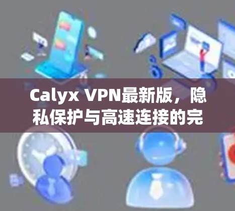 Calyx VPN最新版,隐私保护与高速连接的完美结合 Calyx VPN最新版,隐私保护与高速连接的完美结合