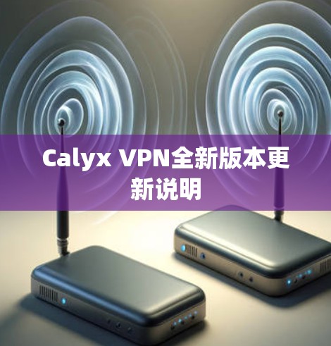 Calyx VPN全新版本更新说明 Calyx VPN全新版本更新说明