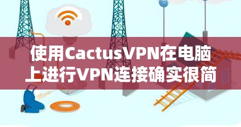 使用CactusVPN在电脑上进行VPN连接确实很简单,以下是详细的步骤指南 使用CactusVPN在电脑上进行VPN连接确实很简单,以下是详细的步骤指南