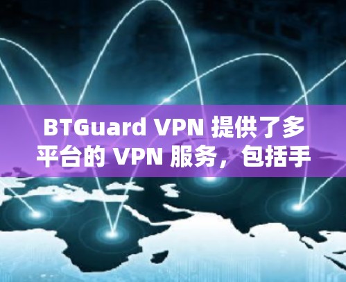 BTGuard VPN 提供了多平台的 VPN 服务,包括手机端。以下是使用 BTGuard VPN 在手机端的基本信息和指南 BTGuard VPN 提供了多平台的 VPN 服务,包括手机端。以下是使用 BTGuard VPN 在手机端的基本信息和指南