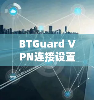 BTGuard VPN连接设置指南 BTGuard VPN连接设置指南