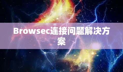Browsec连接问题解决方案 Browsec连接问题解决方案