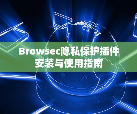 Browsec隐私保护插件安装与使用指南 Browsec隐私保护插件安装与使用指南