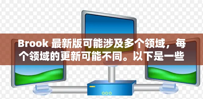 Brook 最新版可能涉及多个领域,每个领域的更新可能不同。以下是一些可能的最新版本信息 Brook 最新版可能涉及多个领域,每个领域的更新可能不同。以下是一些可能的最新版本信息