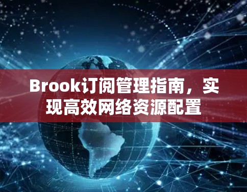 Brook订阅管理指南,实现高效网络资源配置 Brook订阅管理指南,实现高效网络资源配置