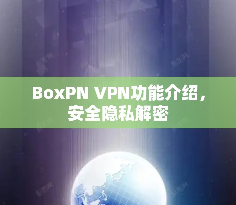BoxPN VPN功能介绍,安全隐私解密 BoxPN VPN功能介绍,安全隐私解密