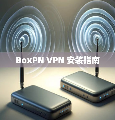 BoxPN VPN 安装指南 BoxPN VPN 安装指南