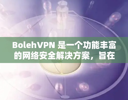 BolehVPN 是一个功能丰富的网络安全解决方案,旨在保护用户的隐私和数据安全。以下是其主要功能的详细分析 BolehVPN 是一个功能丰富的网络安全解决方案,旨在保护用户的隐私和数据安全。以下是其主要功能的详细分析