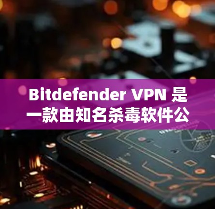 Bitdefender VPN 是一款由知名杀毒软件公司Bitdefender推出的虚拟专用网络服务，旨在为用户提供安全和隐私保护。以下是对其功能的详细分析