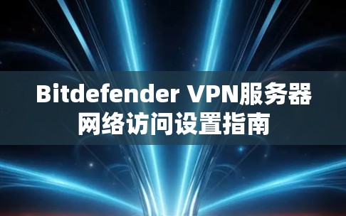 Bitdefender VPN服务器网络访问设置指南 Bitdefender VPN服务器网络访问设置指南