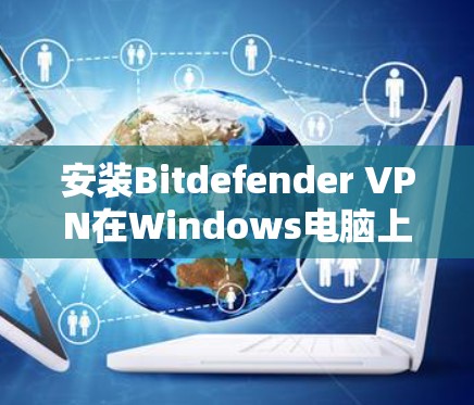 安装Bitdefender VPN在Windows电脑上步骤如下 安装Bitdefender VPN在Windows电脑上步骤如下