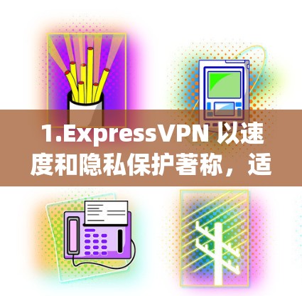 1.ExpressVPN 以速度和隐私保护著称,适合国际用户 1.ExpressVPN 以速度和隐私保护著称,适合国际用户