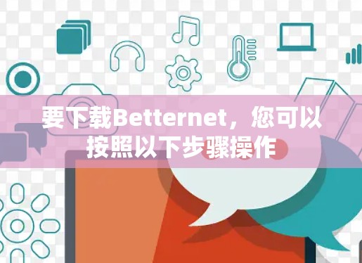 要下载Betternet,您可以按照以下步骤操作 要下载Betternet,您可以按照以下步骤操作