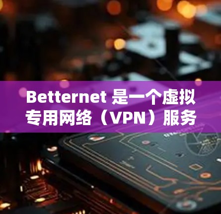 Betternet 是一个虚拟专用网络(VPN)服务,允许用户通过加密的网络连接来保护隐私和安全。以下是使用 Betternet 的安装教程 Betternet 是一个虚拟专用网络(VPN)服务,允许用户通过加密的网络连接来保护隐私和安全。以下是使用 Betternet 的安装教程
