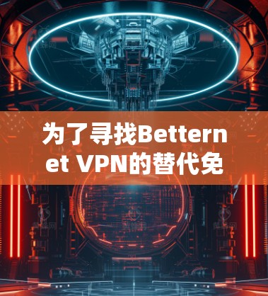 为了寻找Betternet VPN的替代免费VPN工具,以下是一些经过考量的推荐,每个工具都有其独特的优点和可能的缺点,供你根据需求选择 为了寻找Betternet VPN的替代免费VPN工具,以下是一些经过考量的推荐,每个工具都有其独特的优点和可能的缺点,供你根据需求选择