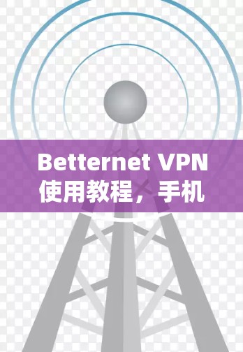 Betternet VPN使用教程,手机电脑跨平台连接方法 Betternet VPN使用教程,手机电脑跨平台连接方法