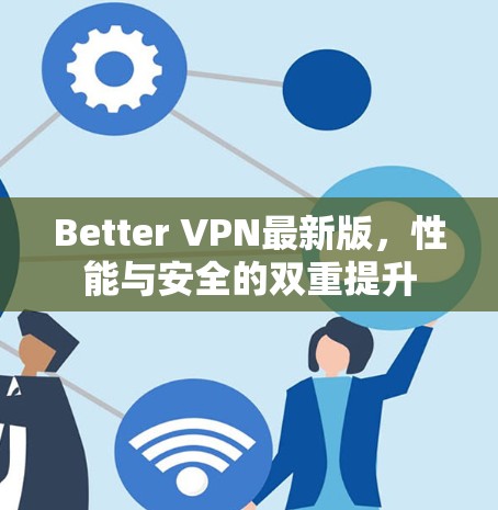 Better VPN最新版,性能与安全的双重提升 Better VPN最新版,性能与安全的双重提升
