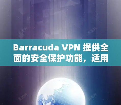 Barracuda VPN 提供全面的安全保护功能,适用于个人和企业用户。以下是其关键安全功能的详细分析 Barracuda VPN 提供全面的安全保护功能,适用于个人和企业用户。以下是其关键安全功能的详细分析