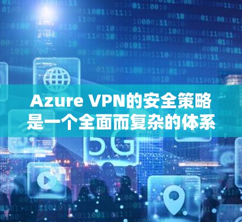 Azure VPN的安全策略是一个全面而复杂的体系,旨在保护企业网络的安全。以下是对这一安全策略的详细分析 Azure VPN的安全策略是一个全面而复杂的体系,旨在保护企业网络的安全。以下是对这一安全策略的详细分析