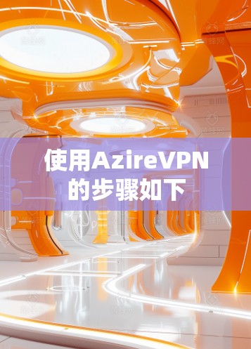 使用AzireVPN的步骤如下 使用AzireVPN的步骤如下