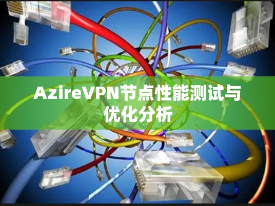 AzireVPN节点性能测试与优化分析 AzireVPN节点性能测试与优化分析