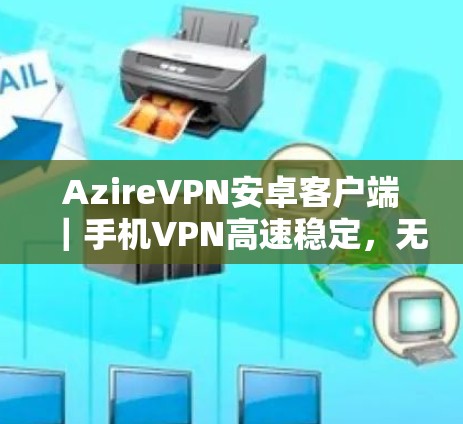 AzireVPN安卓客户端｜手机VPN高速稳定，无需根权限